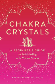 Title: Chakra Crystals: A Beginner's Guide to Self-Healing with Chakra Stones, Author: Karen Frazier