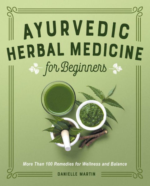 Ayurvedic Herbal Medicine for Beginners: More Than 100 Remedies Wellness and Balance