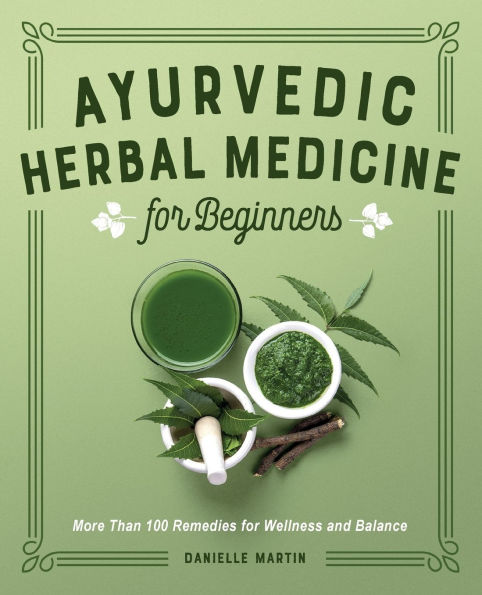 Ayurvedic Herbal Medicine for Beginners: More Than 100 Remedies Wellness and Balance