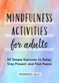 Title: Mindfulness Activities for Adults: 50 Simple Exercises to Relax, Stay Present, and Find Peace, Author: Matthew Rezac
