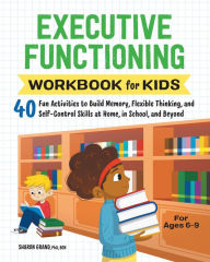 Executive Functioning Workbook for Kids: 40 Fun Activities to Build Memory, Flexible Thinking, and Self-Control Skills at Home, in School, and Beyond