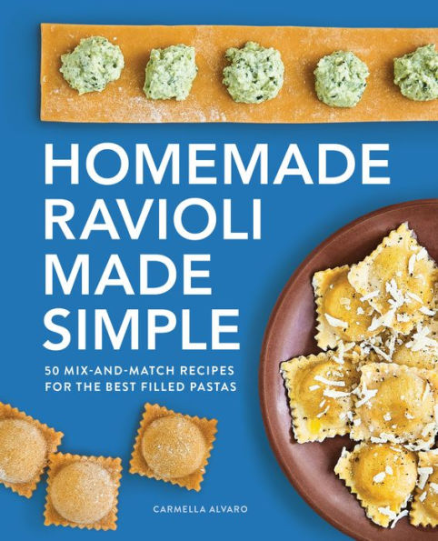 Homemade Ravioli Made Simple: 50 Mix-and-Match Recipes for the Best Filled Pastas