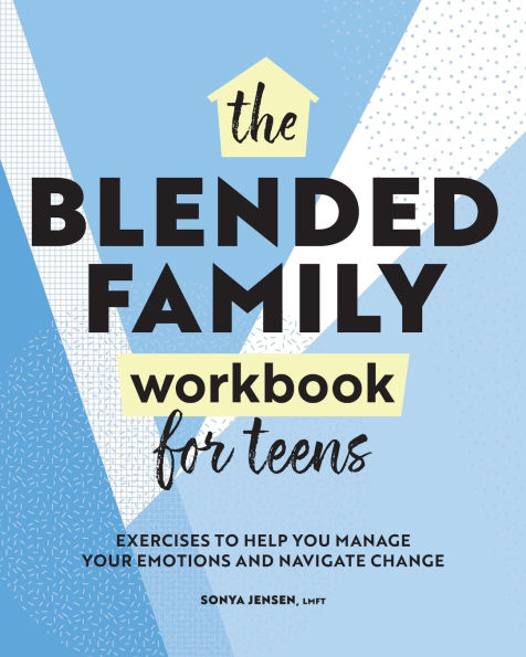 The Blended Family Workbook for Teens: Exercises to Help You Manage Your Emotions and Navigate Change