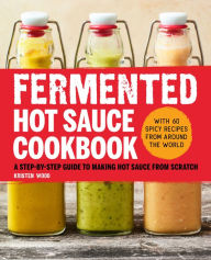 Title: Fermented Hot Sauce Cookbook: A Step-by-Step Guide to Making Hot Sauce From Scratch, Author: Kristen Wood