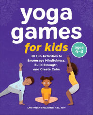 Title: Yoga Games for Kids: 30 Fun Activities to Encourage Mindfulness, Build Strength, and Create Calm, Author: Lani Rosen-Gallagher