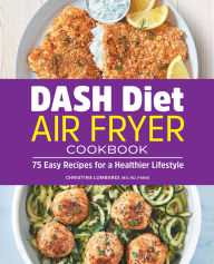 Title: DASH Diet Air Fryer Cookbook: 75 Easy Recipes for a Healthier Lifestyle, Author: Christina Lombardi MS