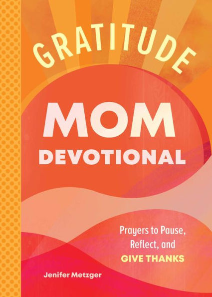 Gratitude - Mom Devotional: Prayers to Pause, Reflect, and Give Thanks