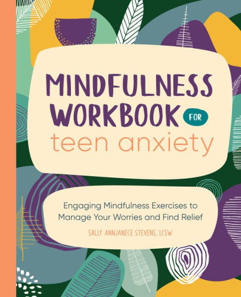 Mindfulness Workbook for Teen Anxiety: Engaging Exercises to Manage Your Worries and Find Relief