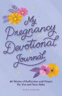 My Pregnancy Devotional Journal: 40 Weeks of Reflection and Prayer for You and Your Baby