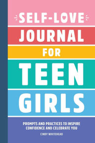 Title: Self-Love Journal for Teen Girls: Prompts and Practices to Inspire Confidence and Celebrate You, Author: Cindy Whitehead