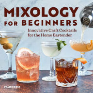 Title: Mixology for Beginners: Innovative Craft Cocktails for the Home Bartender, Author: Prairie Rose