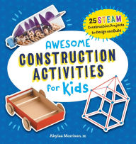Title: Awesome Construction Activities for Kids: 25 STEAM Construction Projects to Design and Build, Author: Akyiaa Morrison PE
