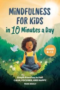 Title: Mindfulness for Kids in 10 Minutes a Day: Simple Exercises to Feel Calm, Focused, and Happy, Author: Maura Bradley