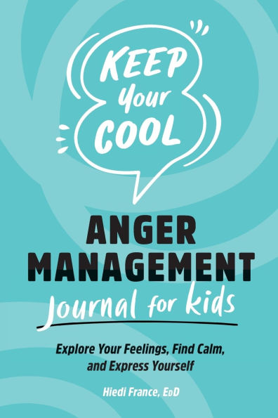 Keep Your Cool: Anger Management Journal for Kids: Explore Your Feelings, Find Calm, and Express Yourself