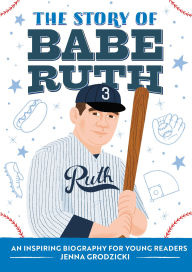 Title: The Story of Babe Ruth: An Inspiring Biography for Young Readers, Author: Jenna Grodzicki