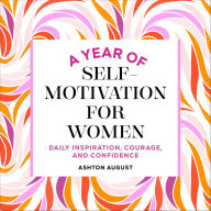 Title: A Year of Self Motivation for Women: Daily Inspiration, Courage, and Confidence, Author: Ashton August