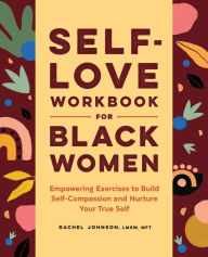 Ebooks downloads free Self-Love Workbook for Black Women: Empowering Exercises to Build Self-Compassion and Nurture Your True Self by Rachel Johnson , LMSW, MFT