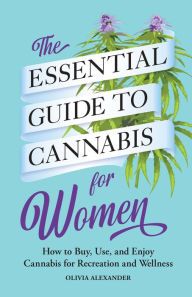 The Essential Guide to Cannabis for Women: How to Buy, Use, and Enjoy Cannabis for Recreation and Wellness