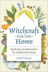 Title: Witchcraft for the Home: Spells, Rituals, & Remedies for a Magical Dwelling, Author: Mystic Dylan