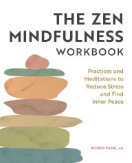 Title: The Zen Mindfulness Workbook: Practices and Meditations to Reduce Stress and Find Inner Peace, Author: Ingrid Yang MD