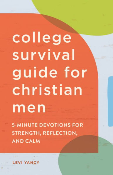 The College Survival Guide for Christian Men: 5-Minute Devotions Strength, Reflection, and Calm