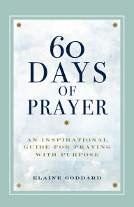 Title: 60 Days of Prayer: An Inspirational Guide for Praying with Purpose, Author: Elaine Goddard