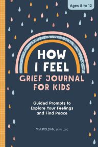 Title: How I Feel: Grief Journal for Kids: Guided Prompts to Explore Your Feelings and Find Peace, Author: Mia Roldan LCSW