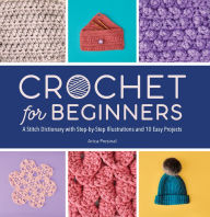 Title: Crochet for Beginners: A Stitch Dictionary with Step-by-Step Illustrations and 10 Easy Projects, Author: Arica Presinal