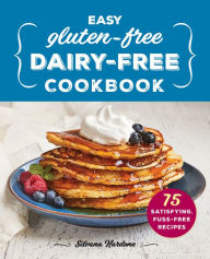 Title: Easy Gluten-Free, Dairy-Free Cookbook: 75 Satisfying, Fuss-Free Recipes, Author: Silvana Nardone