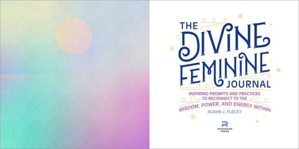 The Divine Feminine Journal: Inspiring Prompts and Practices to Reconnect to the Wisdom, Power, and Energy Within