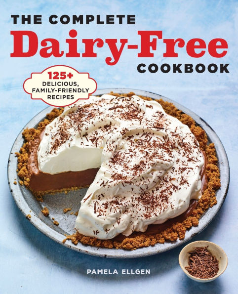 The Complete Dairy-Free Cookbook: 125+ Delicious, Family-Friendly Recipes