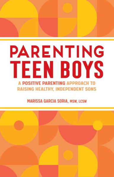 Parenting Teen Boys: A Positive Approach to Raising Healthy, Independent Sons