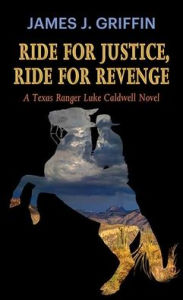 Title: Ride for Justice, Ride for Revenge: A Texas Ranger Luke Caldwell Novel, Author: James J Griffin