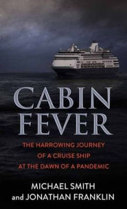 Title: Cabin Fever: The Harrowing Journey of a Cruise Ship at the Dawn of a Pandemic, Author: Michael Smith