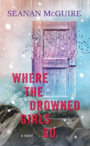 Title: Where the Drowned Girls Go (Wayward Children), Author: Seanan McGuire