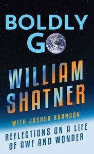 Title: Boldly Go: Reflections on a Life of Awe and Wonder, Author: William Shatner