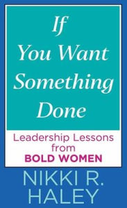 Title: If You Want Something Done: Leadership Lessons from Bold Women, Author: Nikki R Haley