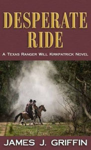 Title: Desperate Ride: A Texas Ranger Will Kirkpatrick Novel, Author: James J Griffin