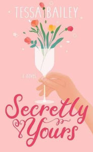 Title: Secretly Yours, Author: Tessa Bailey