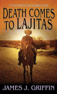 Title: Death Comes to Lajitas: A Texas Ranger Luke Caldwell Novel, Author: James J Griffin