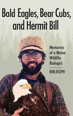 Bald Eagles, Bear Cubs, and Hermit Bill: Memories of a Maine Wildlife Biologist