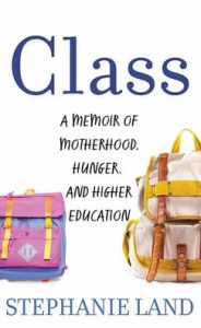 Title: Class: A Memoir of Motherhood, Hunger, and Higher Education, Author: Stephanie Land