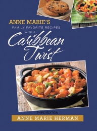 Title: Anne Marie's Family Favorite Recipes with a Caribbean Twist, Author: Anne Marie Herman