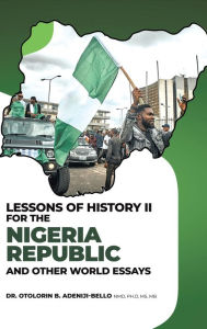 Title: Lessons of History II for the Nigeria Republic and Other World Essays, Author: Otolorin B Adeniji-Bello