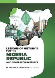 Title: LESSONS OF HISTORY II FOR THE NIGERIA REPUBLIC AND OTHER WORLD ESSAYS, Author: Dr. Otolorin B Adeniji-Bello