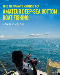 Title: The Ultimate Guide To Amateur Deep-Sea Bottom Boat Fishing, Author: Henri Onsion