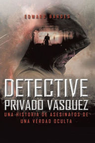 Title: DETECTIVE PRIVADO VÁSQUEZ: UNA HISTORIA DE ASESINATOS DE UNA VERDAD OCULTA, Author: EDWARD BARDES