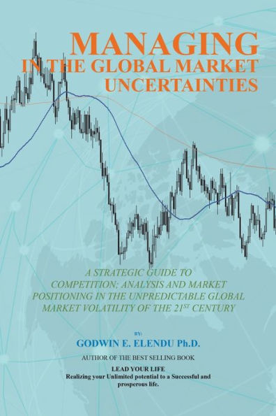 Managing the Global Market Uncertainty: A Strategic Guide to Competitive Analysis, Positioning and Innovation of Volatility 21st Century