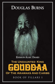 Title: The Undaunted King Gouddaa of the Arawaks and Caribs (Book 1), Author: Douglas Burns