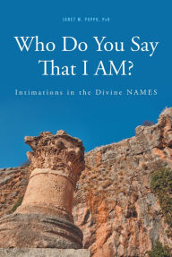 Title: Who Do You Say That I AM?:: Intimations in the Divine NAMES, Author: Janet M. Puppo